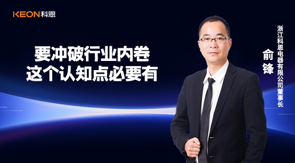 科恩電器俞鋒：要沖破行業(yè)內(nèi)卷，這個(gè)認(rèn)知點(diǎn)必要有！