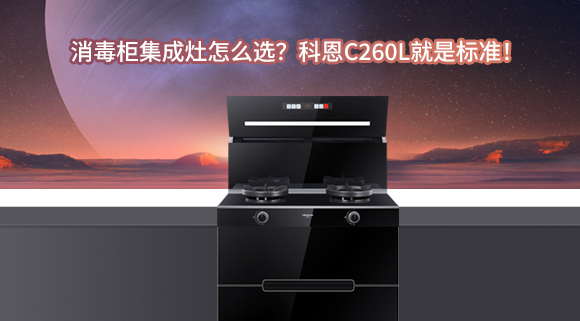 消毒柜集成灶怎么選？科恩C260L就是標(biāo)準(zhǔn)！