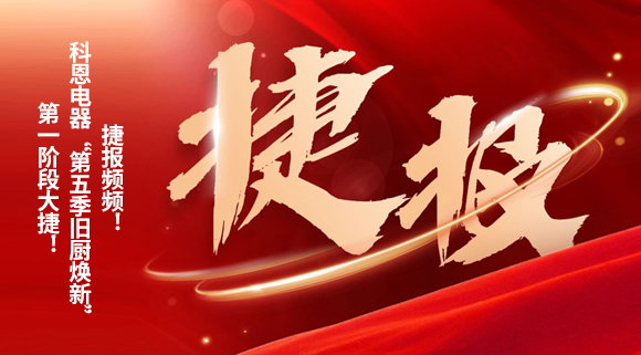 捷報(bào)頻頻！科恩電器“第五季舊廚煥新”第一階段大捷！